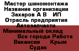 Мастер шиномонтажа › Название организации ­ Захаров А.В., ИП › Отрасль предприятия ­ Автозапчасти › Минимальный оклад ­ 100 000 - Все города Работа » Вакансии   . Крым,Судак